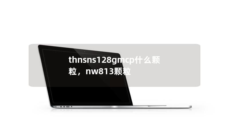 thnsns128gmcp什么顆粒，nw813顆粒