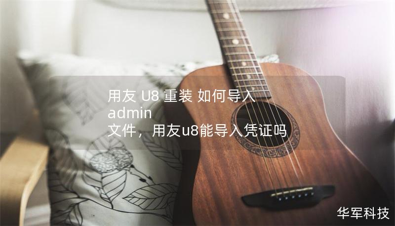 用友 U8 重裝 如何導入 admin 文件，用友u8能導入憑證嗎