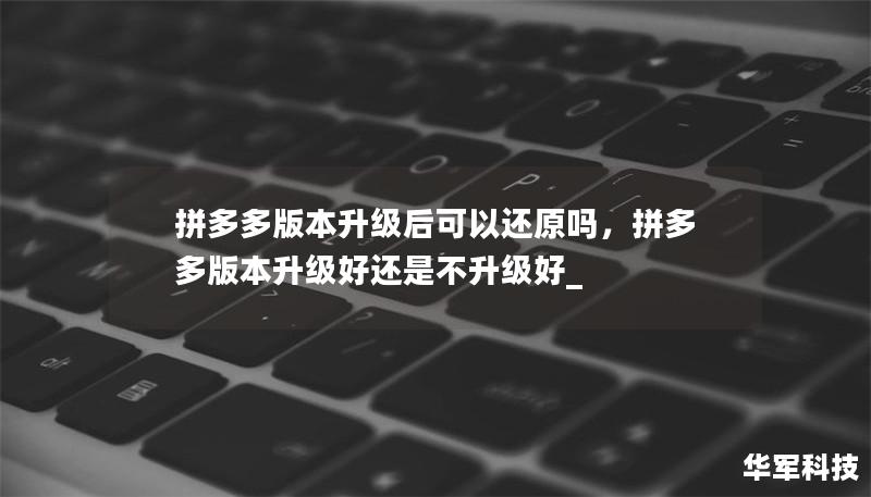 拼多多版本升級后可以還原嗎，拼多多版本升級好還是不升級好_